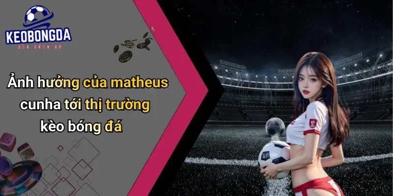 Matheus Cunha: Cơ Hội Và Ảnh Hưởng Trên Thị Trường Kèo 2 Matheus Cunha