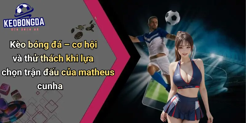 Matheus Cunha: Cơ Hội Và Ảnh Hưởng Trên Thị Trường Kèo 4 Matheus Cunha