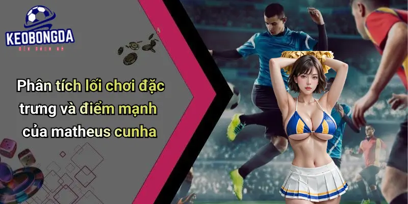 Matheus Cunha: Cơ Hội Và Ảnh Hưởng Trên Thị Trường Kèo 3 Matheus Cunha