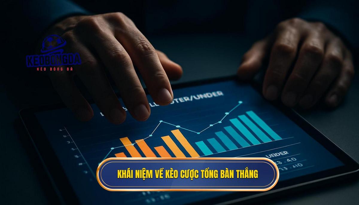 Khái niệm chuyên sâu về kèo cược tổng bàn thắng