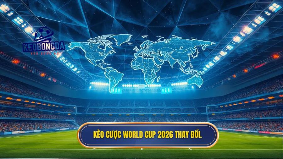 Kèo cược World Cup 2026 thay đổi.