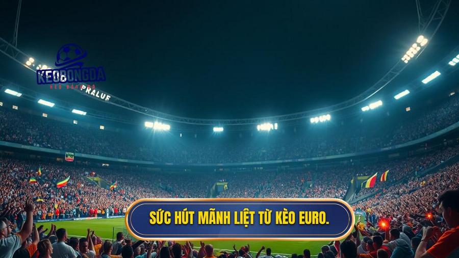 Sức hút mãnh liệt từ kèo Euro.