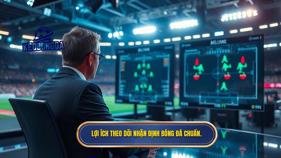 1. Lợi ích theo dõi nhận định bóng đá chuẩn.